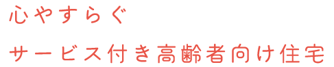 心やすらぐサービス付き高齢者向け住宅