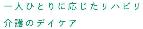 一人ひとりに応じたリハビリ介護のデイケア